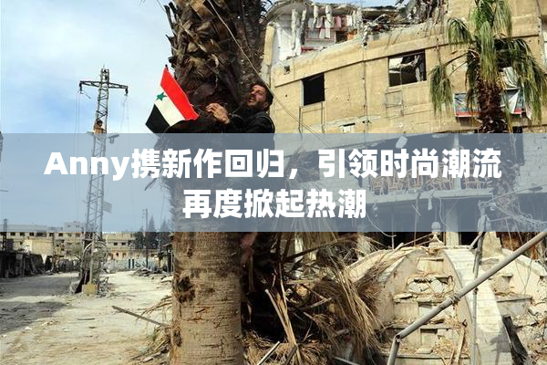 Anny携新作回归，引领时尚潮流再度掀起热潮