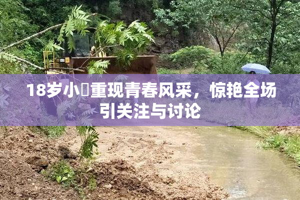 18岁小泬重现青春风采，惊艳全场引关注与讨论