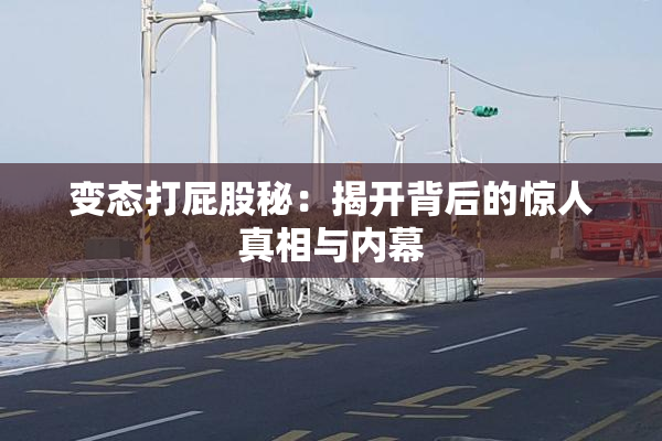 变态打屁股秘：揭开背后的惊人真相与内幕
