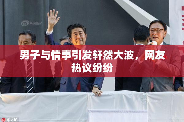 男子与情事引发轩然大波，网友热议纷纷