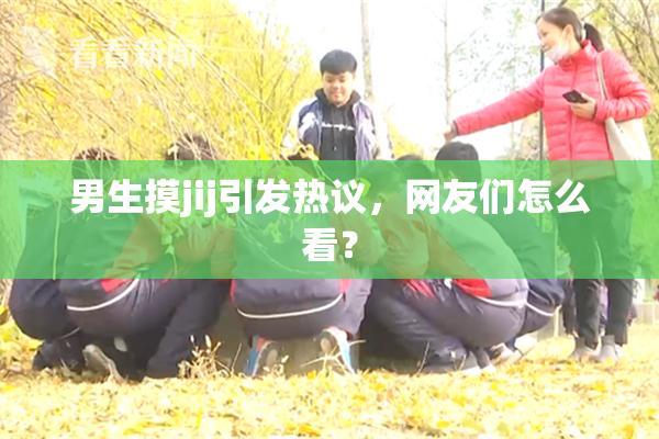 男生摸jij引发热议，网友们怎么看？