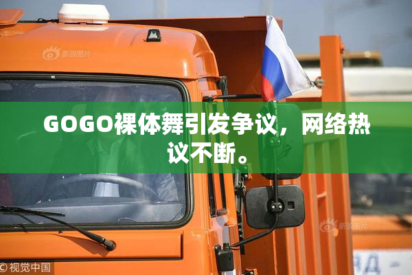GOGO裸体舞引发争议，网络热议不断。