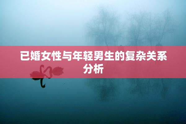 已婚女性与年轻男生的复杂关系分析