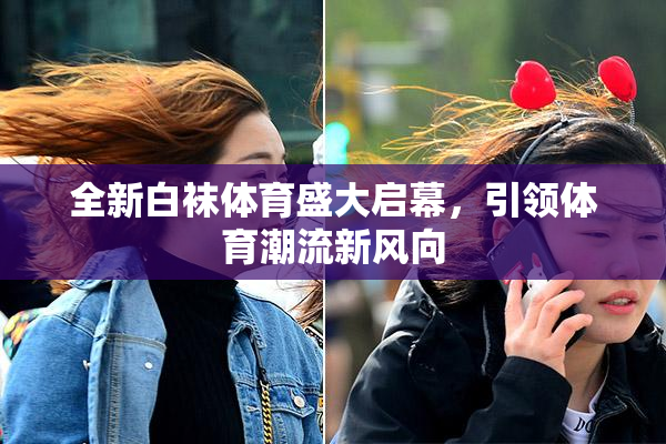 全新白袜体育盛大启幕，引领体育潮流新风向