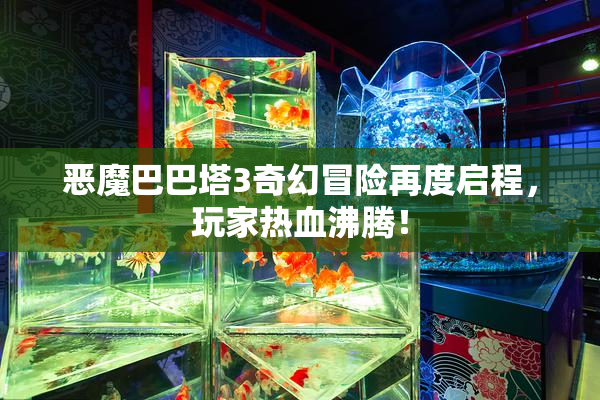 恶魔巴巴塔3奇幻冒险再度启程，玩家热血沸腾！