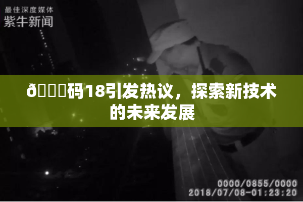 🈚码18引发热议，探索新技术的未来发展