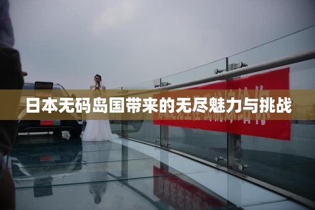 日本无码岛国带来的无尽魅力与挑战