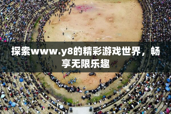 探索www.y8的精彩游戏世界，畅享无限乐趣