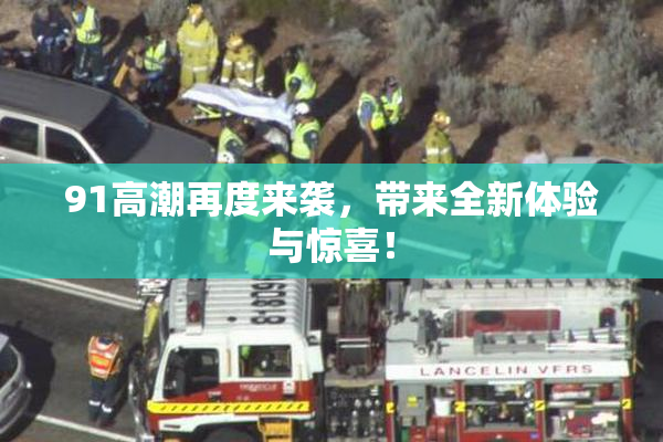 91高潮再度来袭，带来全新体验与惊喜！