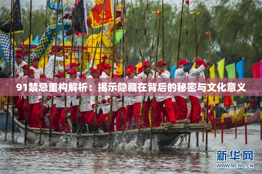 91禁忌重构解析：揭示隐藏在背后的秘密与文化意义