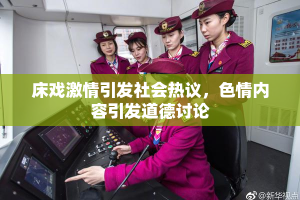床戏激情引发社会热议，色情内容引发道德讨论