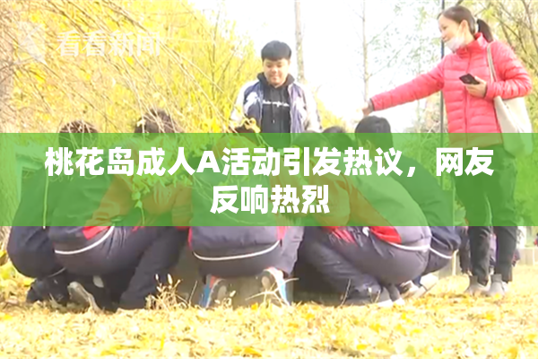 桃花岛成人A活动引发热议，网友反响热烈