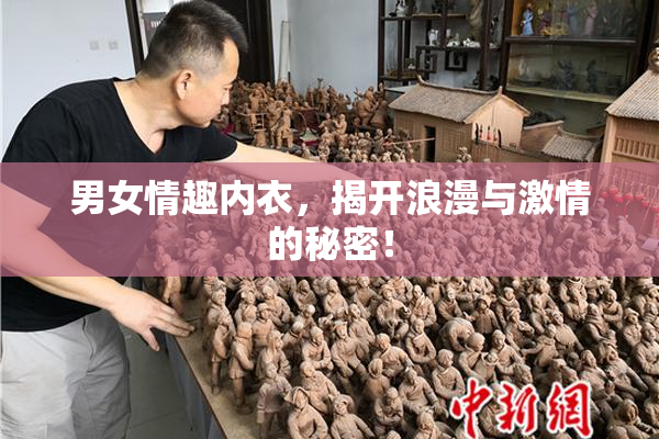 男女情趣内衣，揭开浪漫与激情的秘密！