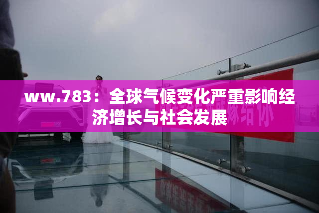 ww.783：全球气候变化严重影响经济增长与社会发展