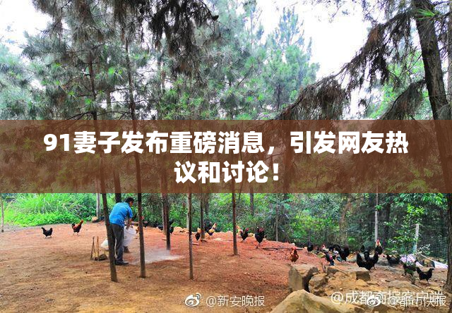 91妻子发布重磅消息，引发网友热议和讨论！
