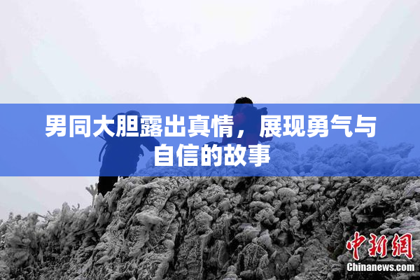 男同大胆露出真情，展现勇气与自信的故事