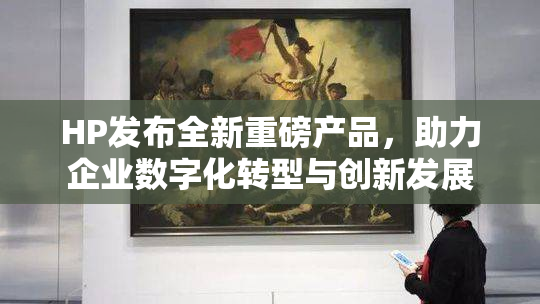 HP发布全新重磅产品，助力企业数字化转型与创新发展