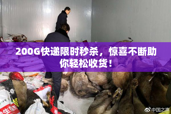 200G快递限时秒杀，惊喜不断助你轻松收货！