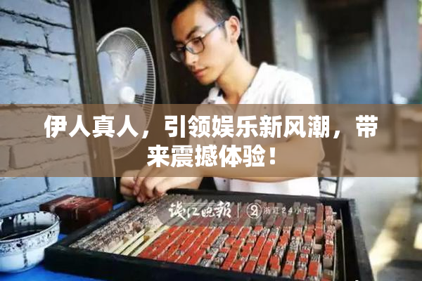 伊人真人，引领娱乐新风潮，带来震撼体验！