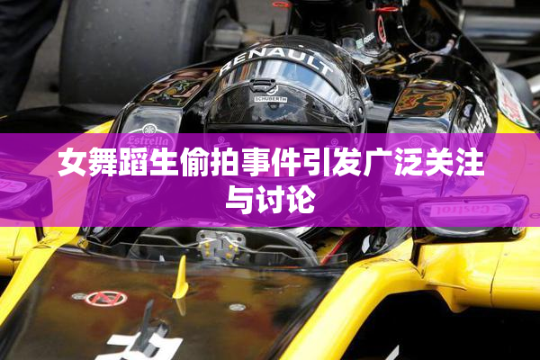 女舞蹈生偷拍事件引发广泛关注与讨论