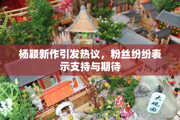 杨颖新作引发热议，粉丝纷纷表示支持与期待