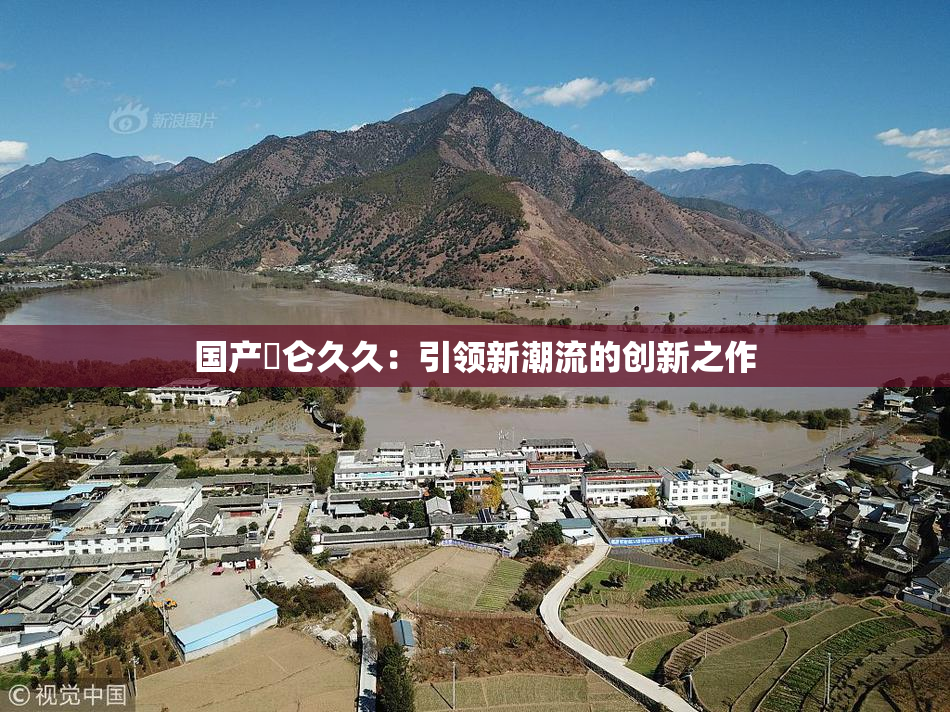 国产婬仑久久：引领新潮流的创新之作