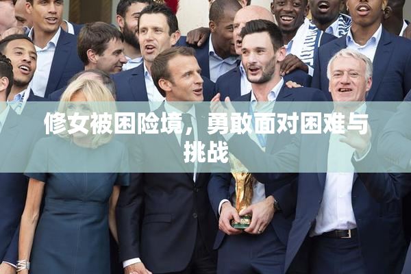 修女被困险境，勇敢面对困难与挑战