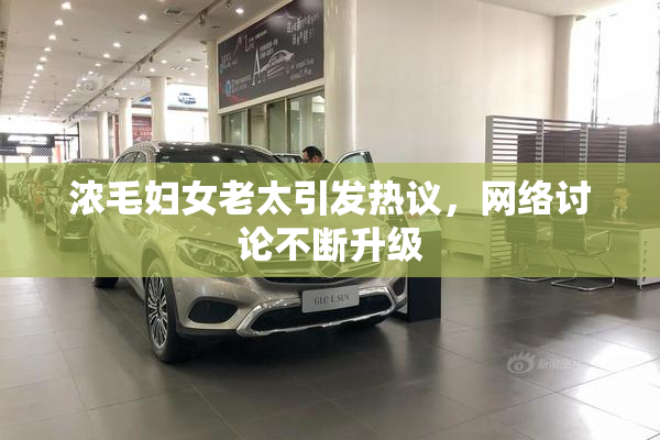 浓毛妇女老太引发热议，网络讨论不断升级