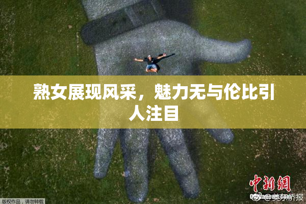 熟女展现风采，魅力无与伦比引人注目