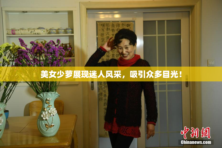 美女少萝展现迷人风采，吸引众多目光！