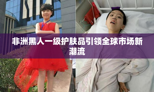 非洲黑人一级护肤品引领全球市场新潮流