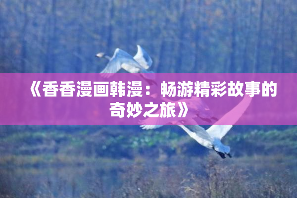 《香香漫画韩漫：畅游精彩故事的奇妙之旅》