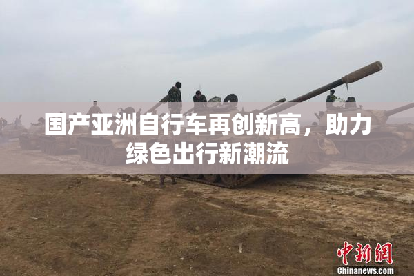 国产亚洲自行车再创新高，助力绿色出行新潮流