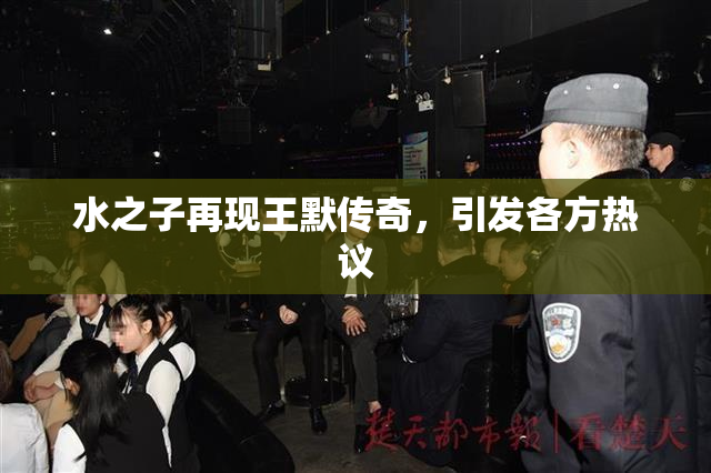 水之子再现王默传奇，引发各方热议