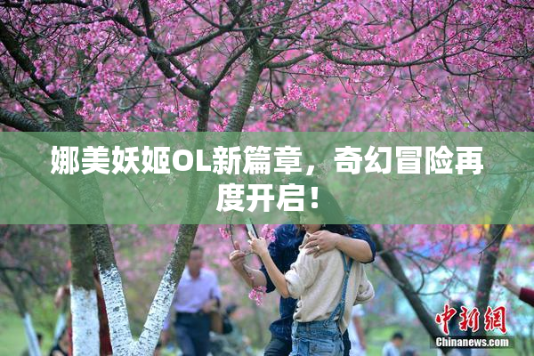 娜美妖姬OL新篇章，奇幻冒险再度开启！