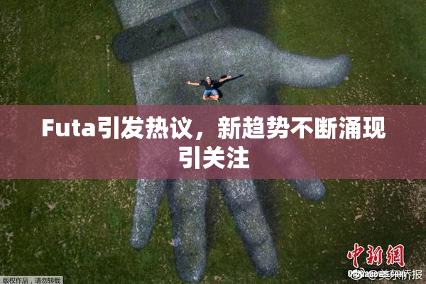 Futa引发热议，新趋势不断涌现引关注