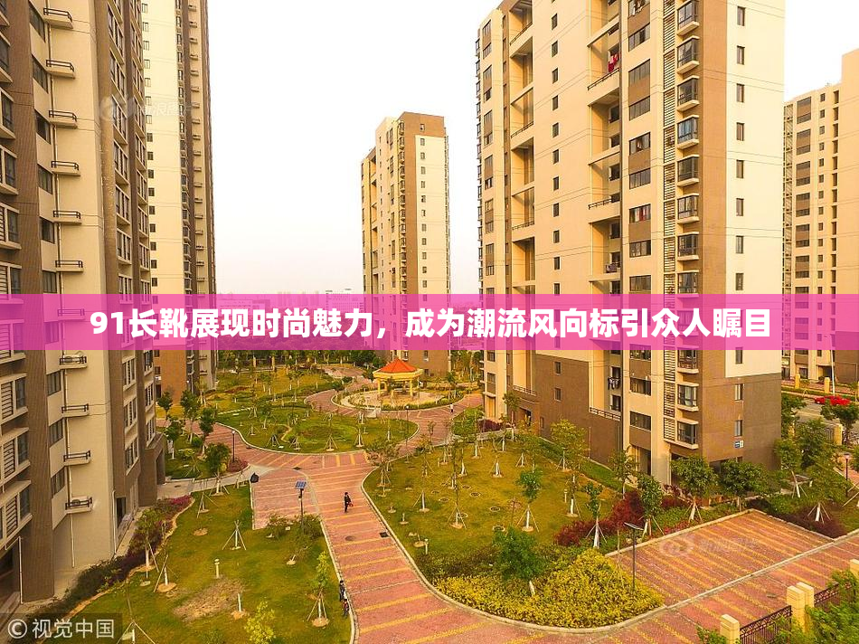 91长靴展现时尚魅力，成为潮流风向标引众人瞩目