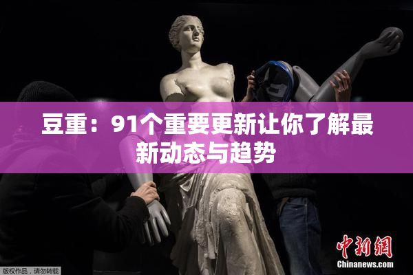 豆重：91个重要更新让你了解最新动态与趋势