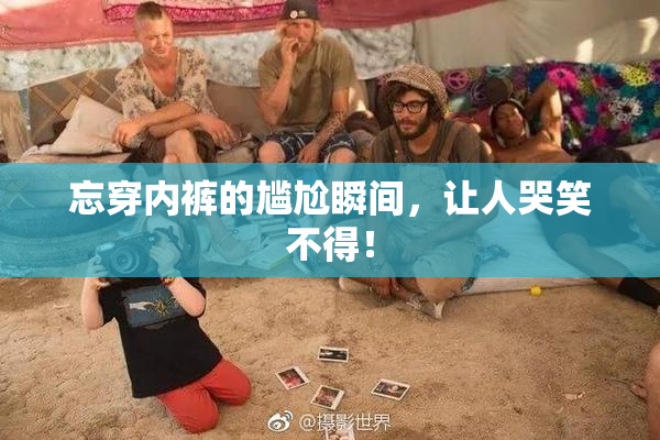 忘穿内裤的尴尬瞬间，让人哭笑不得！