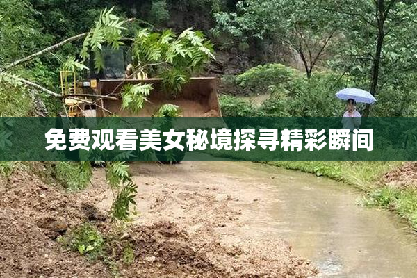 免费观看美女秘境探寻精彩瞬间