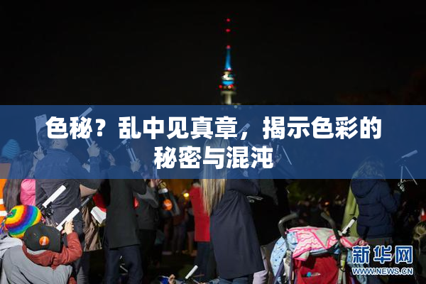 色秘？乱中见真章，揭示色彩的秘密与混沌