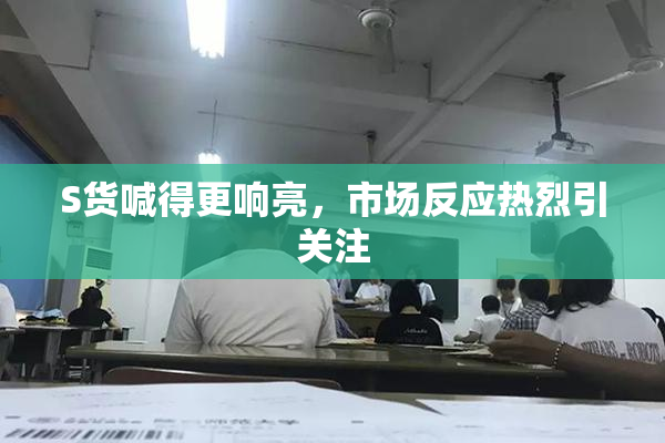 S货喊得更响亮，市场反应热烈引关注