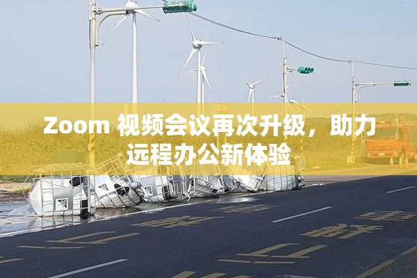 Zoom 视频会议再次升级，助力远程办公新体验