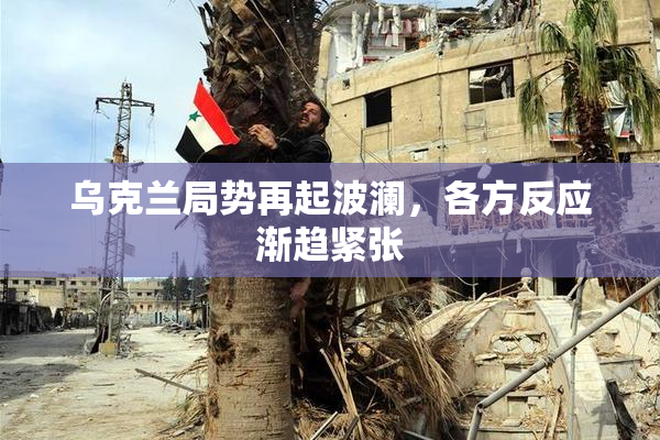乌克兰局势再起波澜，各方反应渐趋紧张