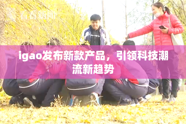 igao发布新款产品，引领科技潮流新趋势