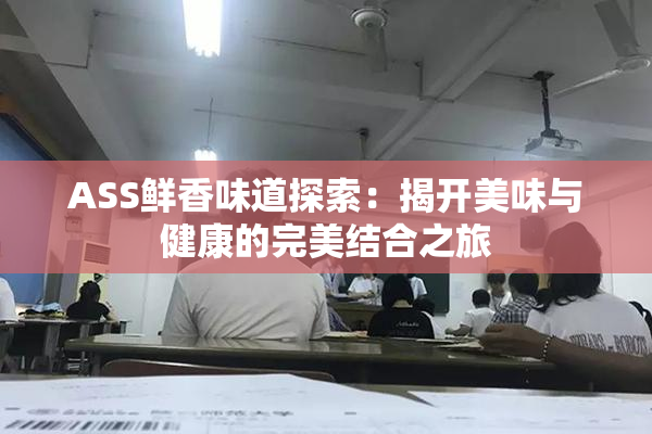 ASS鲜香味道探索：揭开美味与健康的完美结合之旅