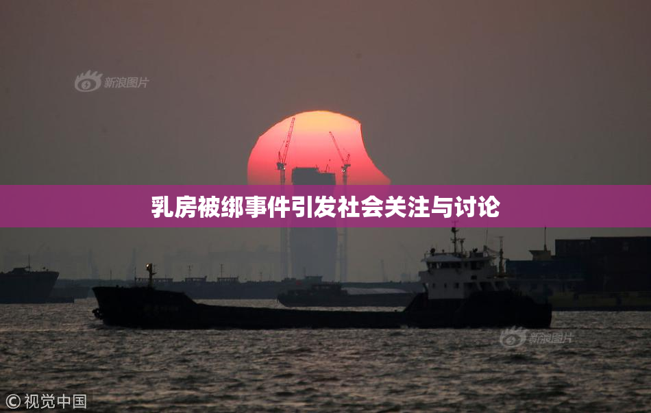 乳房被绑事件引发社会关注与讨论