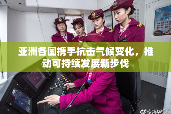 亚洲各国携手抗击气候变化，推动可持续发展新步伐