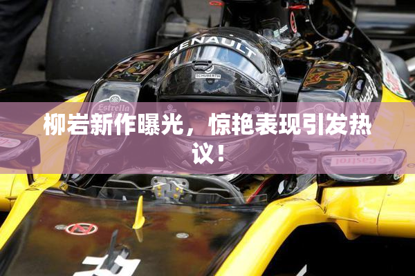 柳岩新作曝光，惊艳表现引发热议！