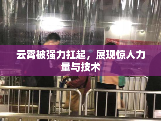 云霄被强力扛起，展现惊人力量与技术